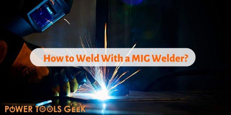 How to Weld With a MIG Welder
