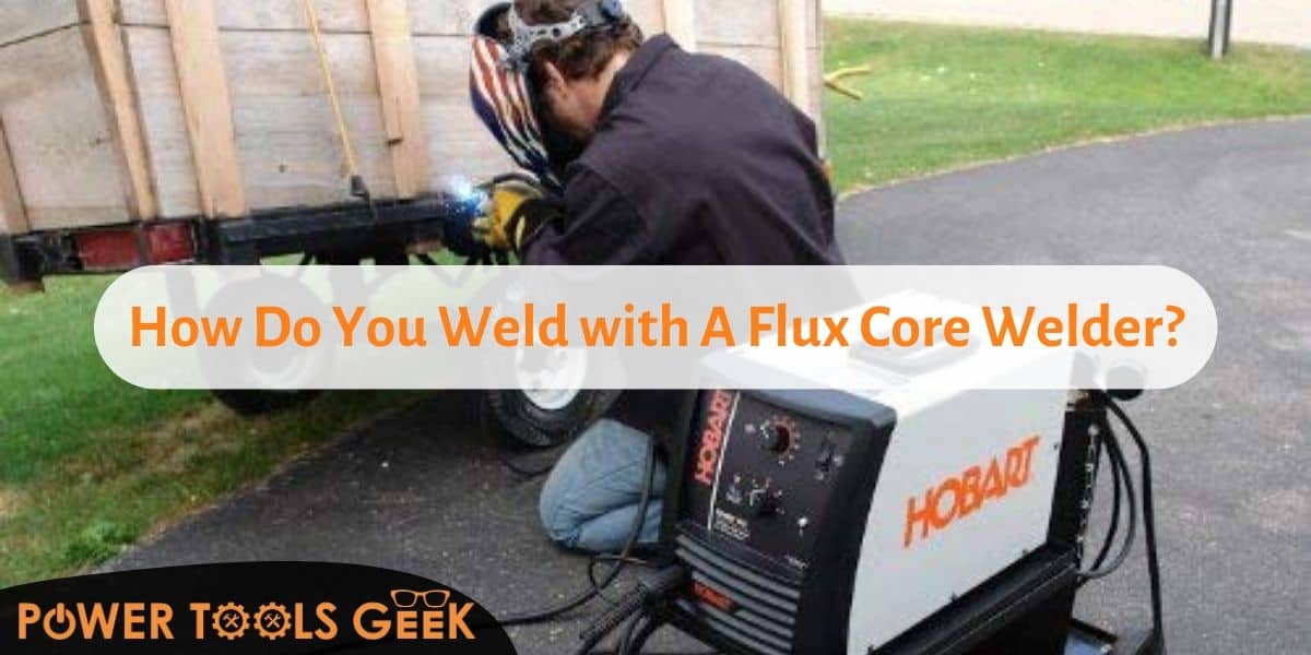 How Do You Weld with A Flux Core Welder